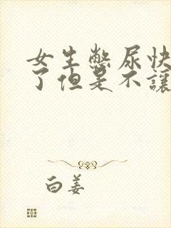 女生憋尿快憋哭了但是不让尿