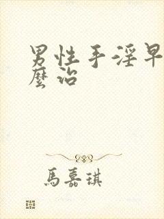 男性手淫早射怎么治