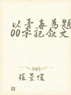 以青春为题的800字记叙文