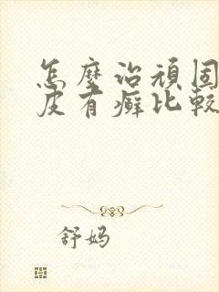 怎么治顽固性牛皮有癣比较好