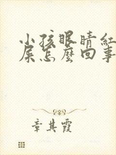 小孩眼睛红有眼屎怎么回事