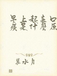 早上起来口干有痰是什么原因