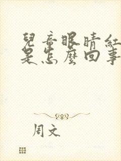 儿童眼睛红血丝是怎么回事