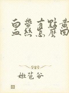 白带有点黄还带血丝怎么回事