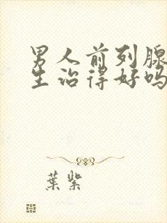 男人前列腺有增生治得好吗