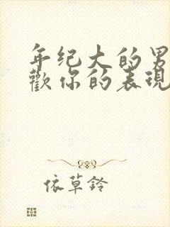 年纪大的男人喜欢你的表现