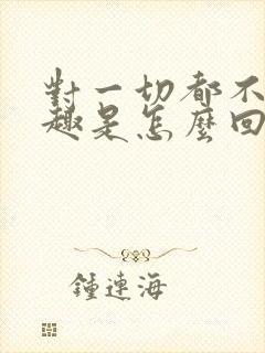 对一切都不感兴趣是怎么回事