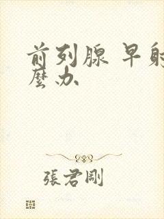 前列腺 早射怎么办