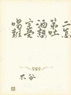 喝完酒第二天胃难受想吐怎么办