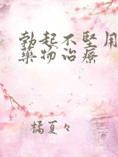 勃起不坚用什么药物治疗