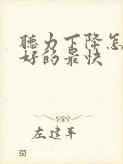 听力下降怎么办好的最快