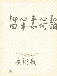 脚心手心热是咋回事如何调理