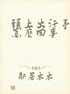 头上出汗手冰凉怎么回事