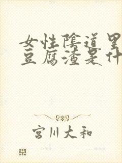 女性阴道里面有豆腐渣是什么原因