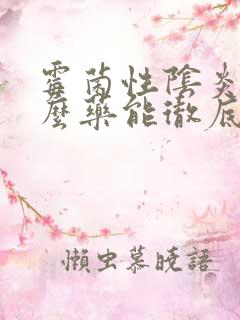 霉菌性阴炎用什么药能彻底治