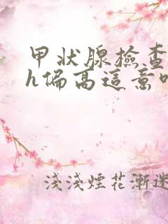 甲状腺检查tsh偏高这意味着什么