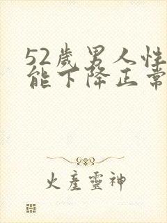 52岁男人性功能下降正常吗