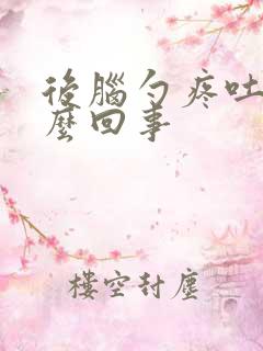 后脑勺疼吐了怎么回事