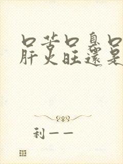 口苦口臭口干是肝火旺还是胃火旺