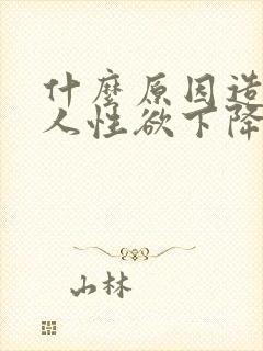 什么原因造成男人性欲下降