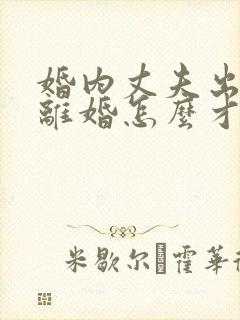 婚内丈夫出轨要离婚怎么才能挽回