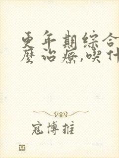 更年期综合症怎么治疗,吃什么药好