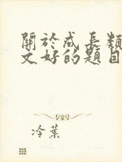 关于成长类的作文好的题目