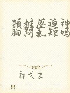 颈椎压迫神经会胸闷气短吗