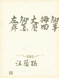 左脚大拇脚趾头疼怎么回事