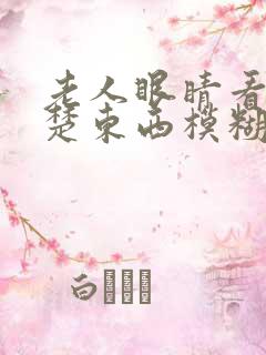 老人眼睛看不清楚东西模糊怎么回事