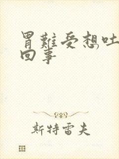 胃难受想吐怎么回事