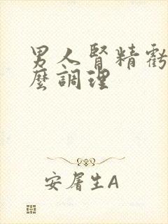 男人肾精亏虚怎么调理