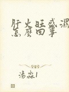 肝火旺盛湿气重怎么回事