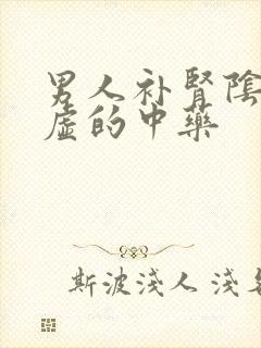 男人补肾阴阳两虚的中药