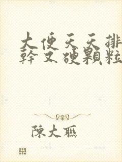 大便天天排却又干又硬颗粒状