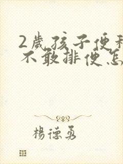 2岁孩子便秘而不敢排便怎么办