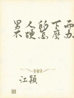 男人的下面老是不硬怎么办