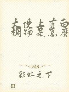 大便上有白色粘稠物是怎么回事