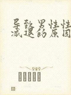 导致男性性功能减退的原因是什么