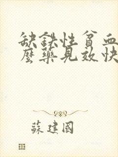 缺铁性贫血吃什么药见效快