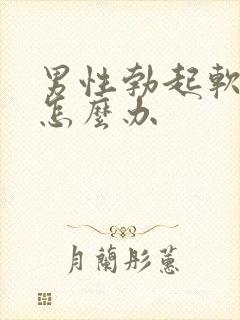 男性勃起软不硬怎么办