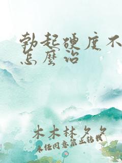 勃起硬度不持久怎么治