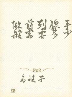 做前列腺手术一般需要多少钱