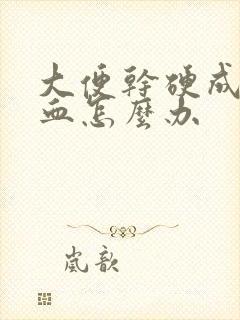 大便干硬成粒带血怎么办