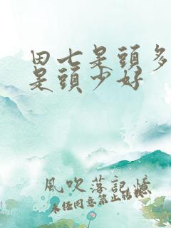 田七是头多好还是头少好