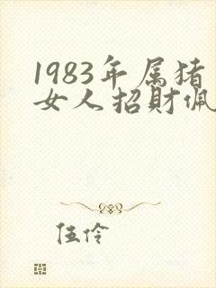 1983年属猪女人招财佩戴首饰