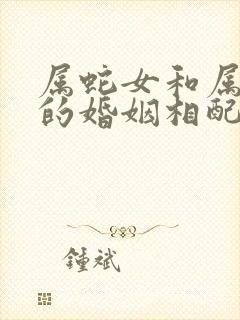 属蛇女和属马男的婚姻相配吗
