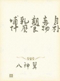 哺乳期来月经吃什么食物补血补气