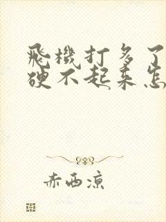 飞机打多了弟弟硬不起来怎么办