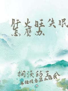 肝火旺失眠多梦怎么办